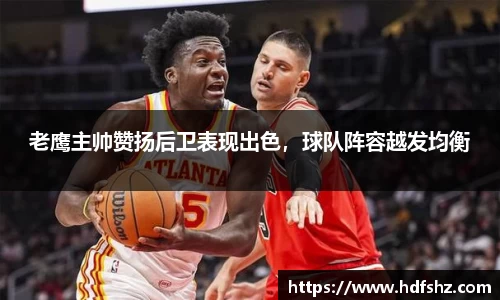 老鹰主帅赞扬后卫表现出色，球队阵容越发均衡