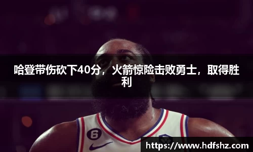 哈登带伤砍下40分，火箭惊险击败勇士，取得胜利