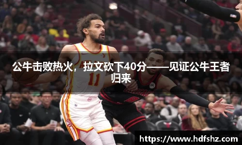 公牛击败热火，拉文砍下40分——见证公牛王者归来