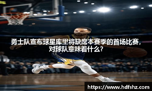勇士队宣布球星库里将缺席本赛季的首场比赛，对球队意味着什么？