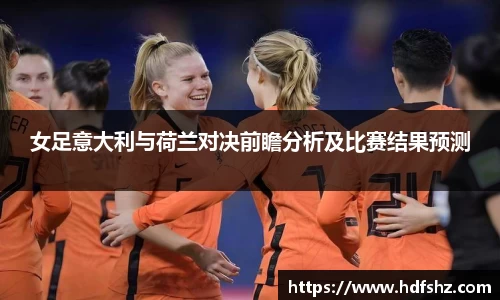 女足意大利与荷兰对决前瞻分析及比赛结果预测
